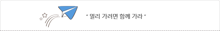 “ 멀리 가려면 함께 가라 ”